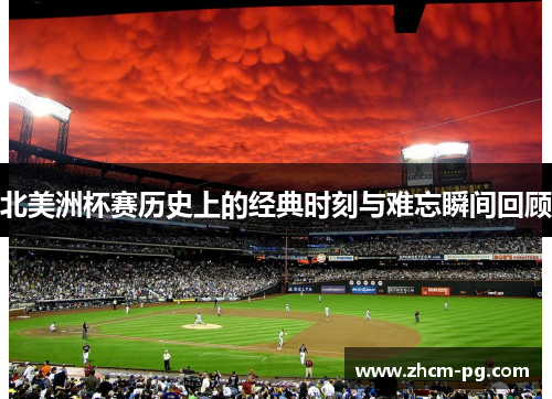 北美洲杯赛历史上的经典时刻与难忘瞬间回顾