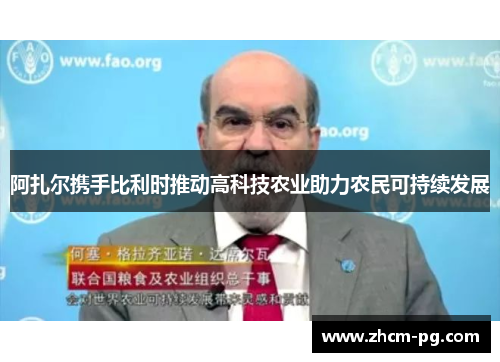 阿扎尔携手比利时推动高科技农业助力农民可持续发展