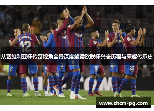 从塞维利亚杯传奇视角全景深度解读欧联杯兴衰历程与荣耀传承史