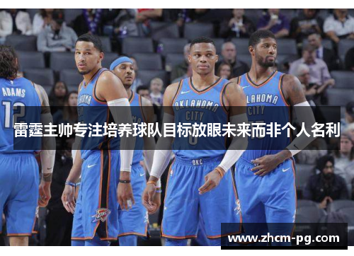 雷霆主帅专注培养球队目标放眼未来而非个人名利