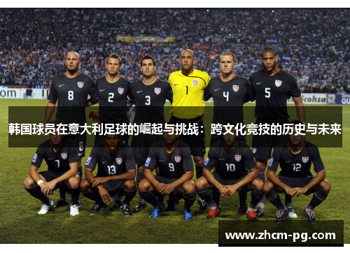 韩国球员在意大利足球的崛起与挑战：跨文化竞技的历史与未来