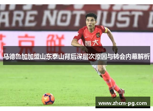马德鲁加加盟山东泰山背后深层次原因与转会内幕解析 马德鲁加加盟山东泰山背后深层次原因与转会内幕解析