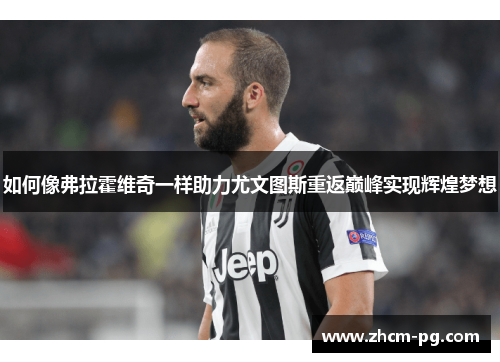 如何像弗拉霍维奇一样助力尤文图斯重返巅峰实现辉煌梦想