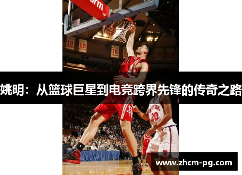 姚明：从篮球巨星到电竞跨界先锋的传奇之路