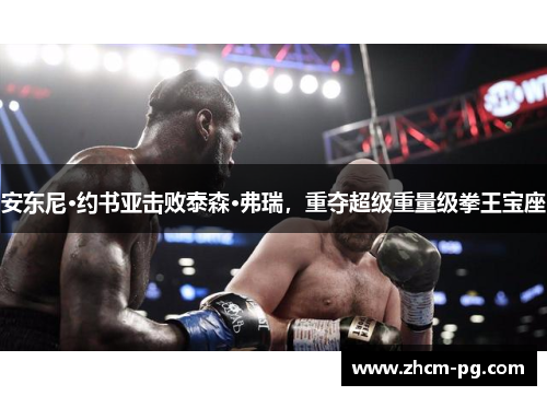 安东尼·约书亚击败泰森·弗瑞，重夺超级重量级拳王宝座