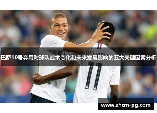 巴萨10号弃用对球队战术变化和未来发展影响的五大关键因素分析