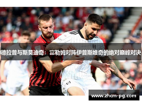 德拉普与斯莫迪奇：富勒姆对阵伊普斯维奇的绝对巅峰对决