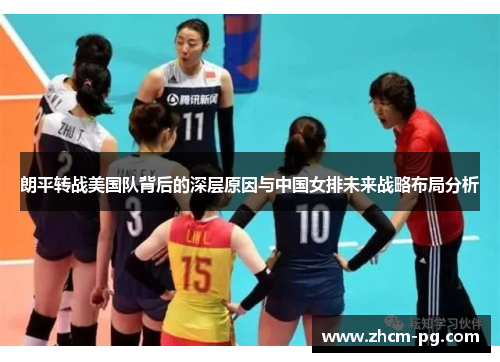 朗平转战美国队背后的深层原因与中国女排未来战略布局分析 朗平转战美国队背后的深层原因与中国女排未来战略布局分析