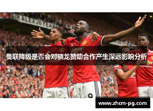 曼联降级是否会对骁龙赞助合作产生深远影响分析