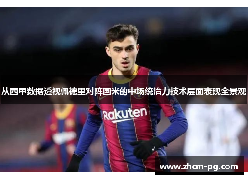 从西甲数据透视佩德里对阵国米的中场统治力技术层面表现全景观 从西甲数据透视佩德里对阵国米的中场统治力技术层面表现全景观