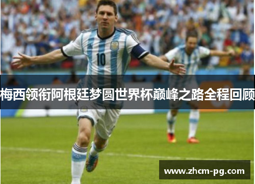 梅西领衔阿根廷梦圆世界杯巅峰之路全程回顾 梅西领衔阿根廷梦圆世界杯巅峰之路全程回顾