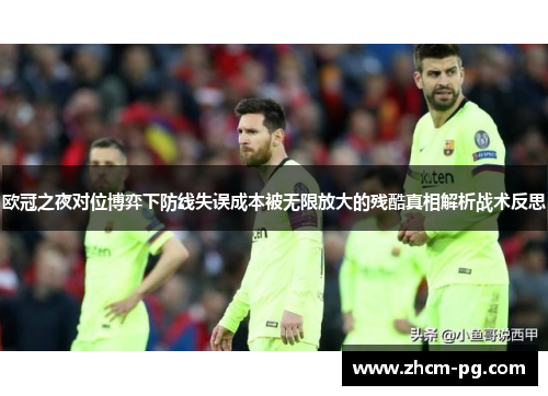 欧冠之夜对位博弈下防线失误成本被无限放大的残酷真相解析战术反思 欧冠之夜对位博弈下防线失误成本被无限放大的残酷真相解析战术反思