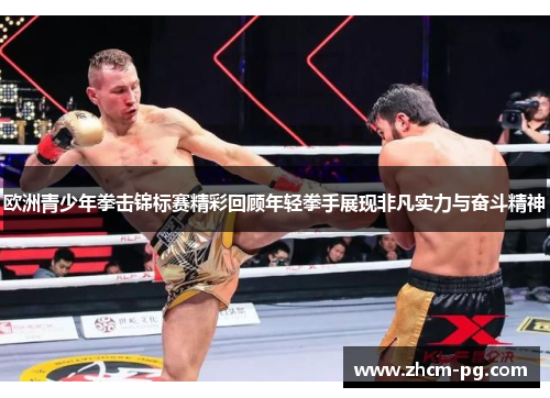 欧洲青少年拳击锦标赛精彩回顾年轻拳手展现非凡实力与奋斗精神