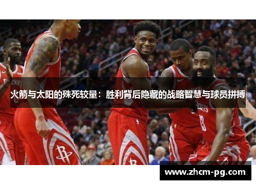 火箭与太阳的殊死较量：胜利背后隐藏的战略智慧与球员拼搏