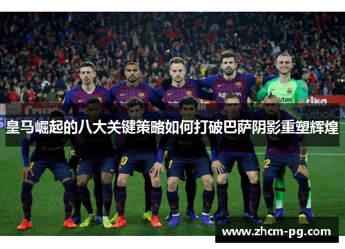 皇马崛起的八大关键策略如何打破巴萨阴影重塑辉煌