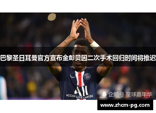 巴黎圣日耳曼官方宣布金彭贝因二次手术回归时间将推迟