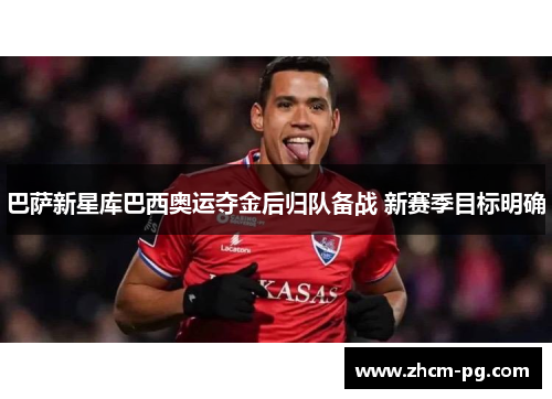 巴萨新星库巴西奥运夺金后归队备战 新赛季目标明确 巴萨新星库巴西奥运夺金后归队备战 新赛季目标明确