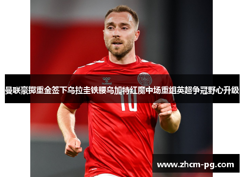 曼联豪掷重金签下乌拉圭铁腰乌加特红魔中场重组英超争冠野心升级 曼联豪掷重金签下乌拉圭铁腰乌加特红魔中场重组英超争冠野心升级