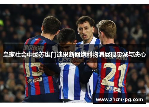 皇家社会中场苏维门迪果断回绝利物浦展现忠诚与决心 皇家社会中场苏维门迪果断回绝利物浦展现忠诚与决心