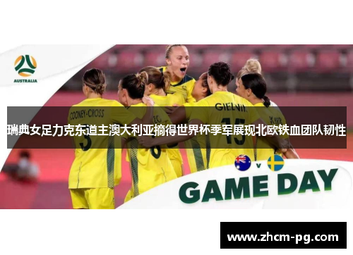 瑞典女足力克东道主澳大利亚摘得世界杯季军展现北欧铁血团队韧性 瑞典女足力克东道主澳大利亚摘得世界杯季军展现北欧铁血团队韧性