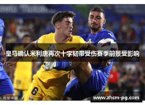 皇马确认米利唐再次十字韧带受伤赛季前景受影响 皇马确认米利唐再次十字韧带受伤赛季前景受影响