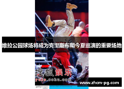 维拉公园球场将成为克里斯布朗今夏巡演的重要场地 维拉公园球场将成为克里斯布朗今夏巡演的重要场地