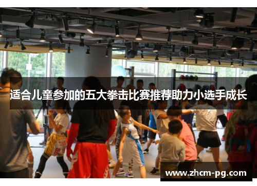 适合儿童参加的五大拳击比赛推荐助力小选手成长