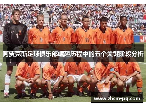 阿贾克斯足球俱乐部崛起历程中的五个关键阶段分析 阿贾克斯足球俱乐部崛起历程中的五个关键阶段分析