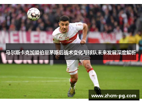 马尔斯卡克加盟伯恩茅斯后战术变化与球队未来发展深度解析 马尔斯卡克加盟伯恩茅斯后战术变化与球队未来发展深度解析